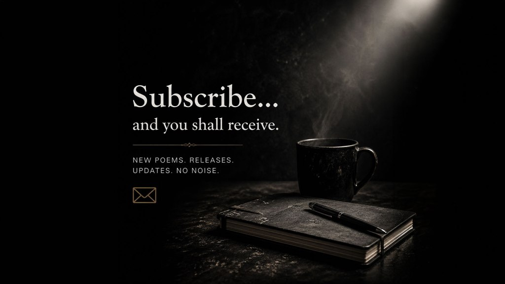 A dark, cinematic scene shows a black notebook and pen resting on a worn surface beside a steaming black mug under a single beam of light. Text reads: “Subscribe… and you shall receive.” Below: “New poems. Releases. Updates. No noise.” A small envelope icon appears beneath the text.